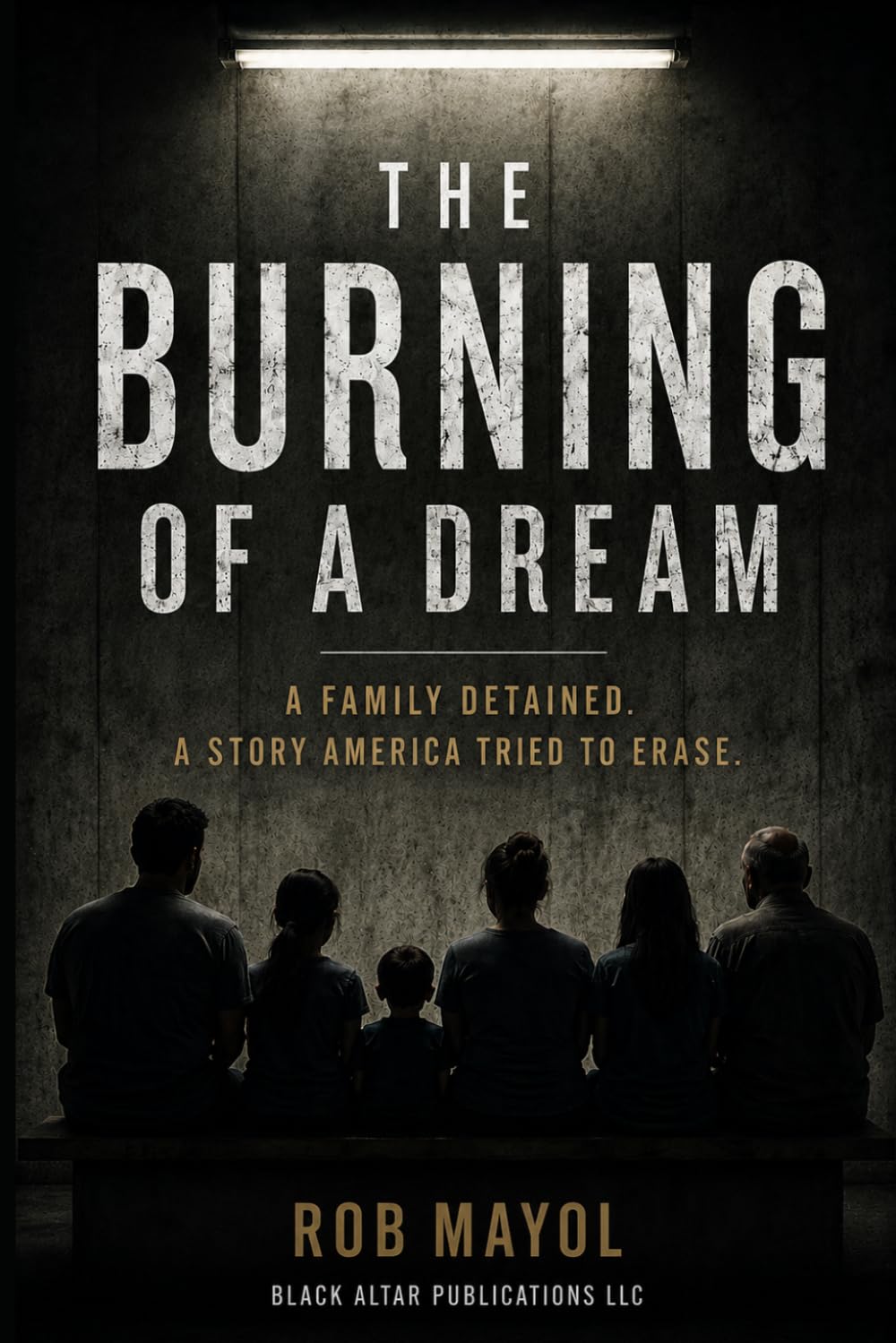 The Burning of a Dream: A Family Detained; A Story America Tried to Erase