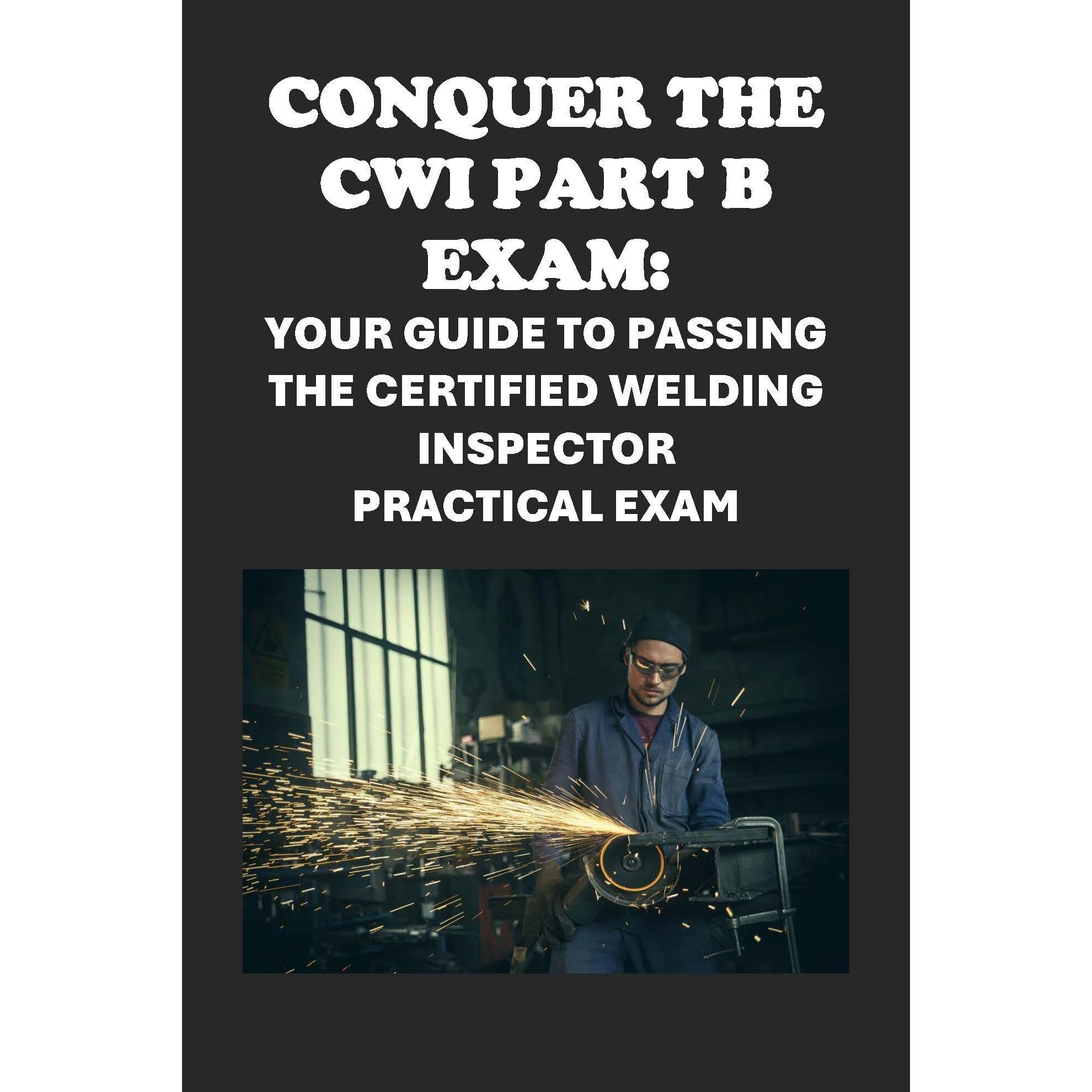 Conquer the CWI Part B Exam: Your Guide to Passing the Certified Welding Inspector Practical Exam