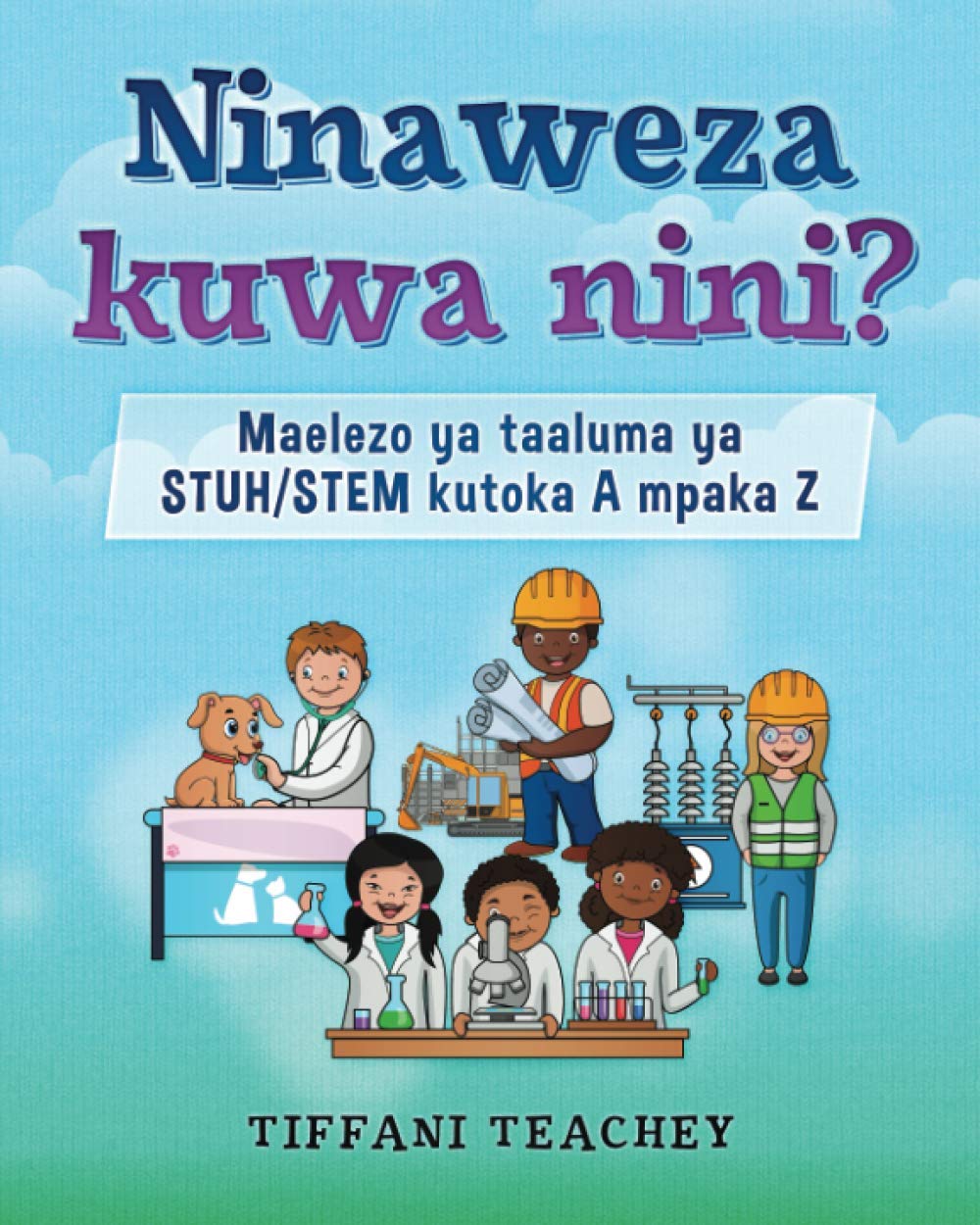Ninaweza kuwa nini? Maelezo ya taaluma ya STUH/STEM kutoka A mpaka Z: What Can I Be? STEM Careers from A to Z (Swahili)
