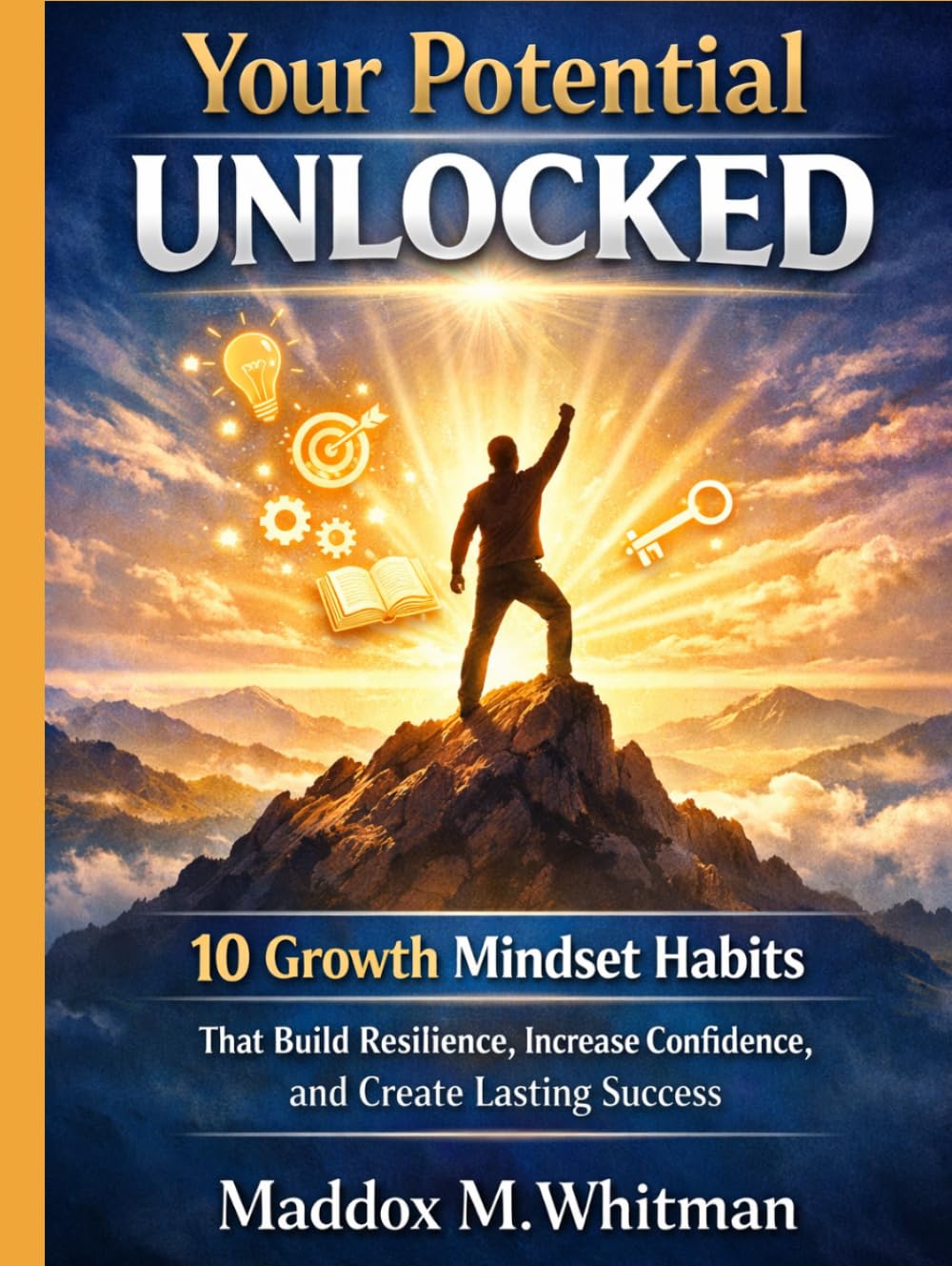 Your Potential Unlocked: 10 Growth Mindset Habits That Build Resilience, Increase Confidence, and Create Lasting Success