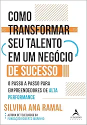 Como Transformar seu Talento em um Negócio de Sucesso: o Passo a Passo Para Empreendedores de Alta Performance