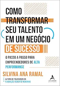 Como Transformar seu Talento em um Negócio de Sucesso: o Passo a Passo Para Empreendedores de Alta Performance