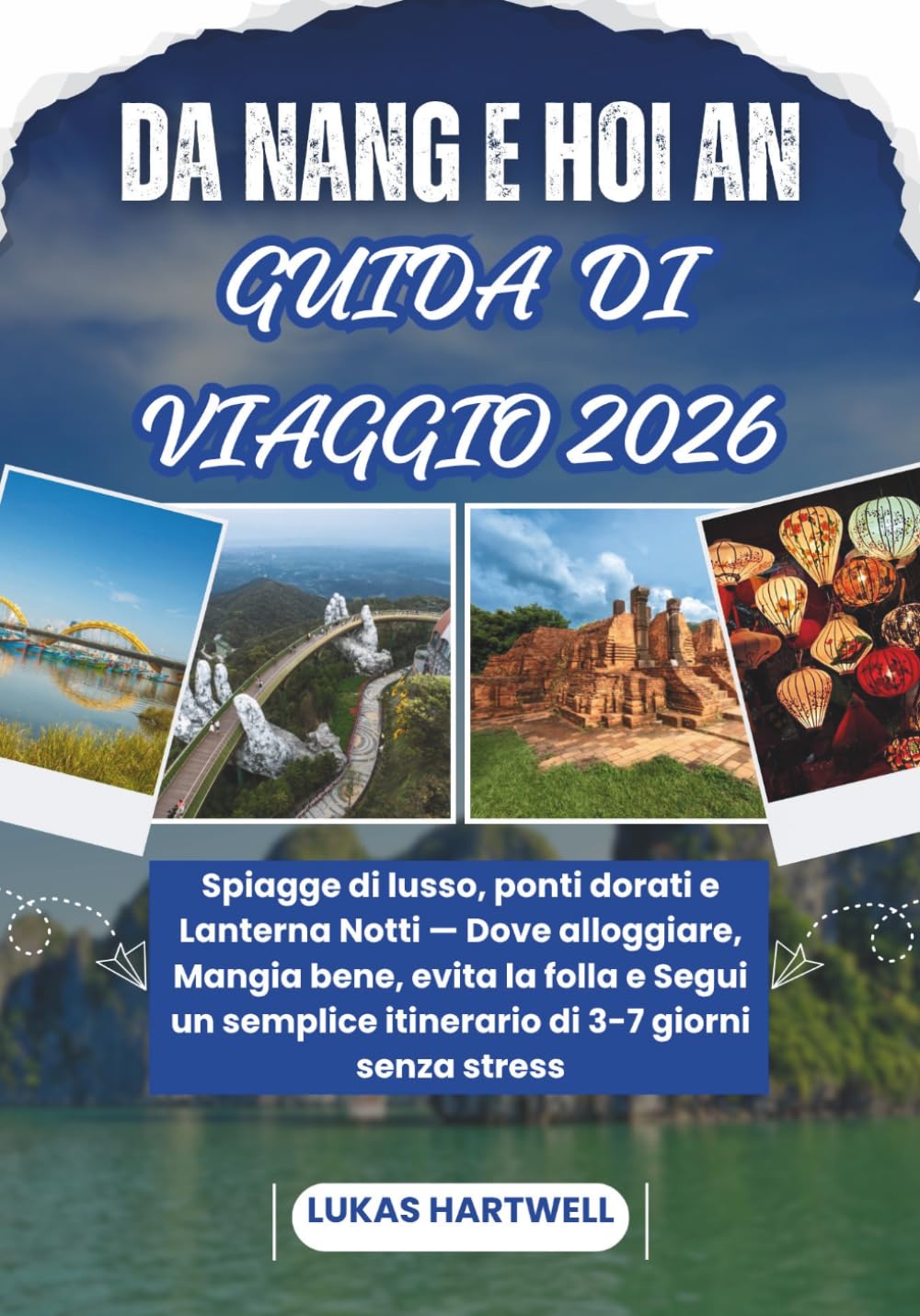 DA NANG E HOI AN GUIDA DI VIAGGIO 2026: Spiagge di lusso, ponti dorati e Lanterna Notti — Dove alloggiare, Mangia bene, evita la folla e Segui un semplice itinerario di 3-7 giorni senza stress