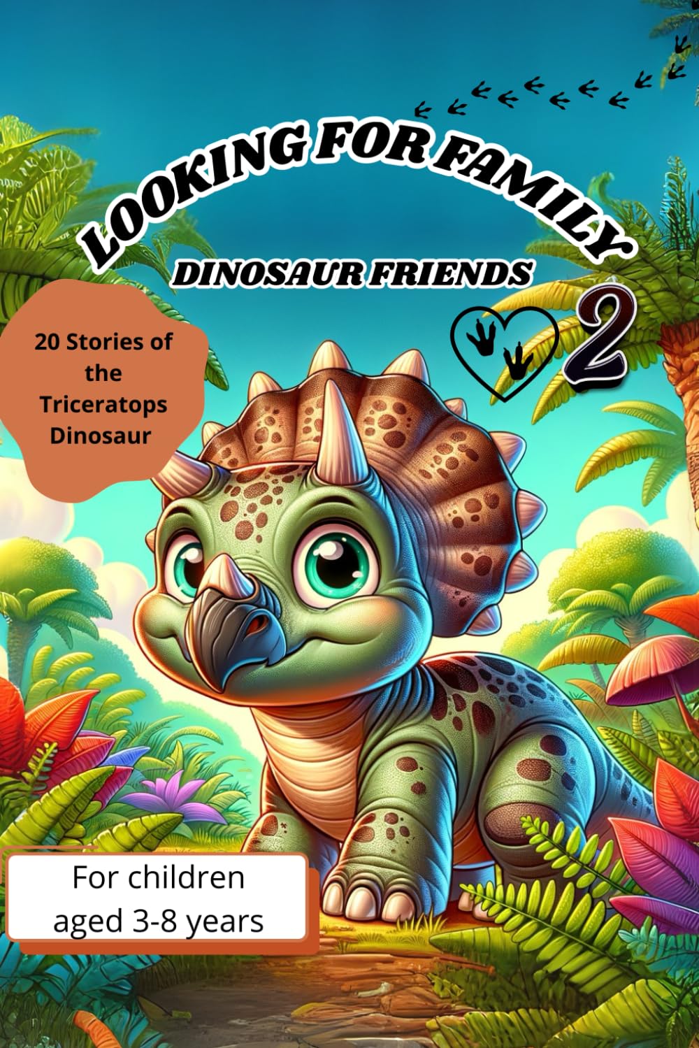 LOOKING FOR FAMILY 2 For children aged 3-8 years: DINOSAUR FRIENDS 20 Stories of the Triceratops Dinosaur