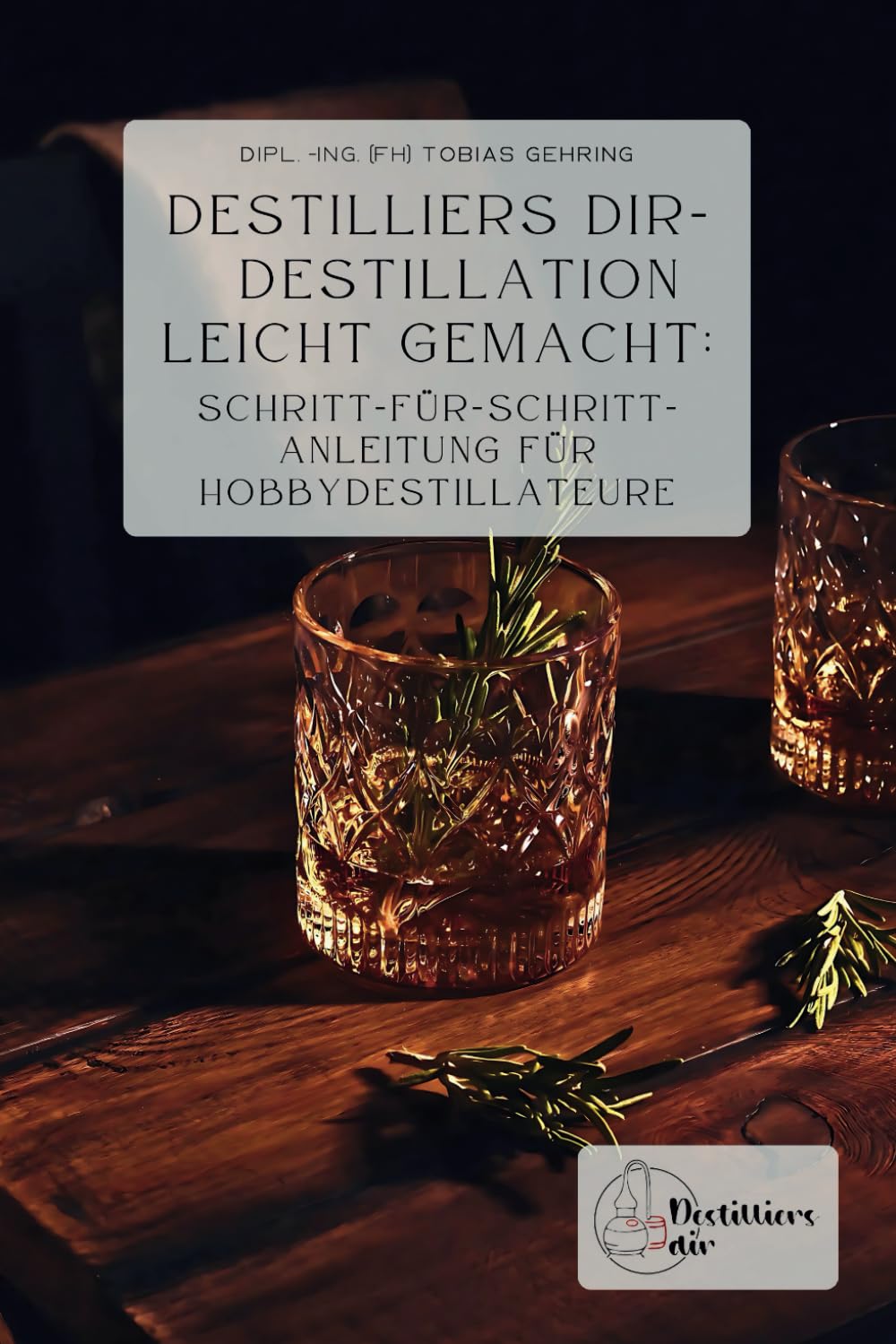 Destilliers dir – Destillation leicht gemacht: Schritt-für-Schritt-Anleitung für Hobbydestillateure
