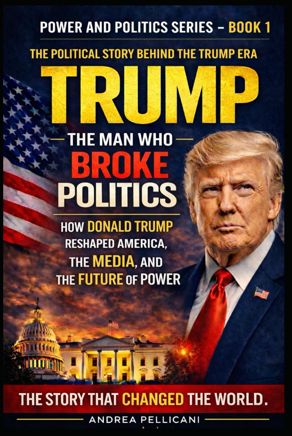 TRUMP: The Man Who Broke American Politics: How Donald Trump Reshaped the Media, the Presidency, and the Future of Power (Power and Politics Series)