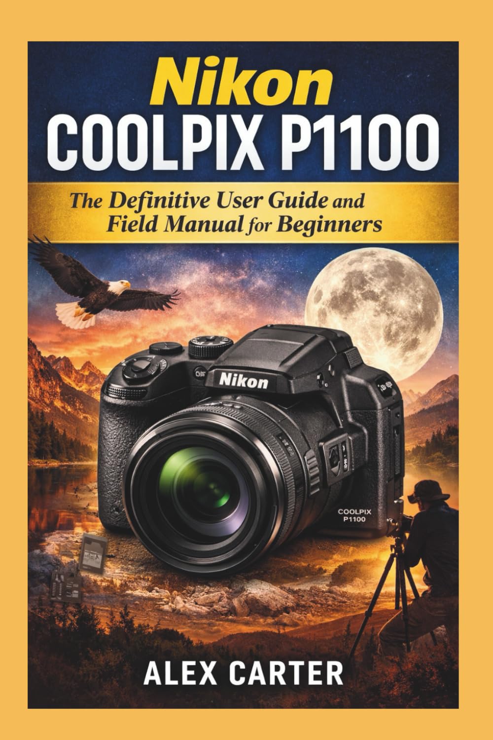 Nikon COOLPIX P1100: The Definitive User Guide and Field Manual for Beginners