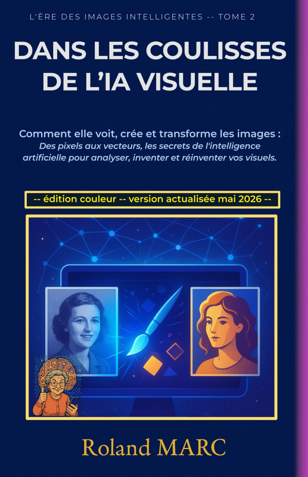 DANS LES COULISSES DE L’IA VISUELLE: Comment elle voit, crée et transforme les images : Des pixels aux vecteurs, les secrets de l'intelligence ... vos visuels (L’ÈRE DES IMAGES INTELLIGENTES)