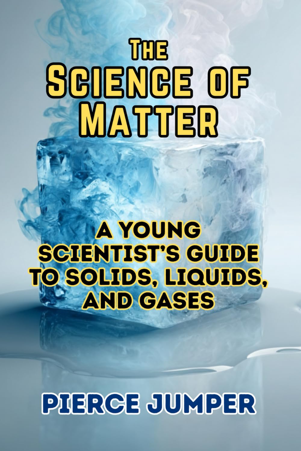 The Science of Matter: A Young Scientist’s Guide to Solids, Liquids, and Gases