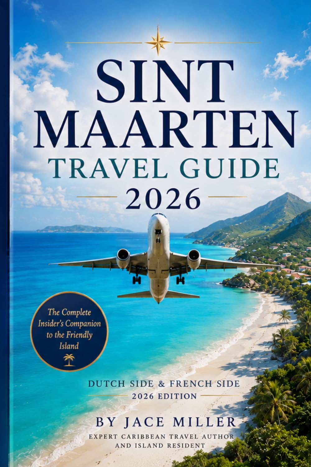 Sint Maarten Travel Guide 2026: The Complete Insider's Companion to the Friendly Island Dutch Side and French Side, 2026 Edition