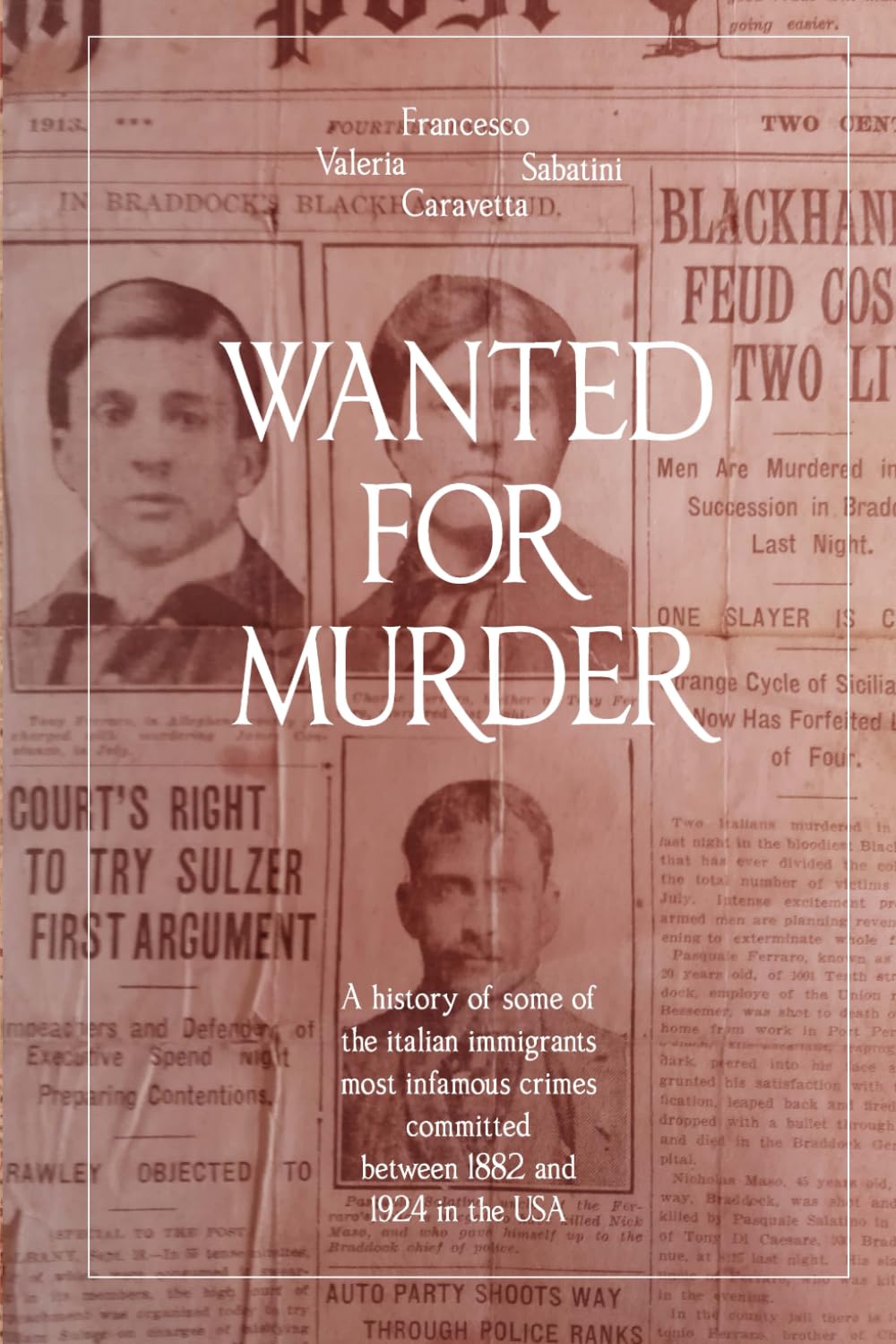 WANTED FOR MURDER: A history of some the italian immigrants most infamous crimes committed between 1882 and 1924 in the USA