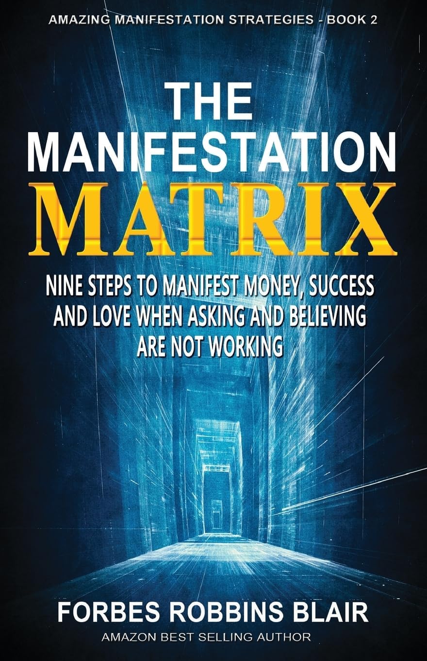 The Manifestation Matrix: Nine Steps to Manifest Money, Success & Love - When Asking and Believing Are Not Working (Amazing Manifestation Strategies to Attract the Life You Want)