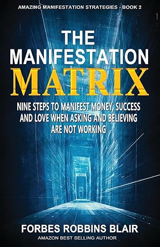 The Manifestation Matrix: Nine Steps to Manifest Money, Success &amp; Love - When Asking and Believing Are Not Working: 2