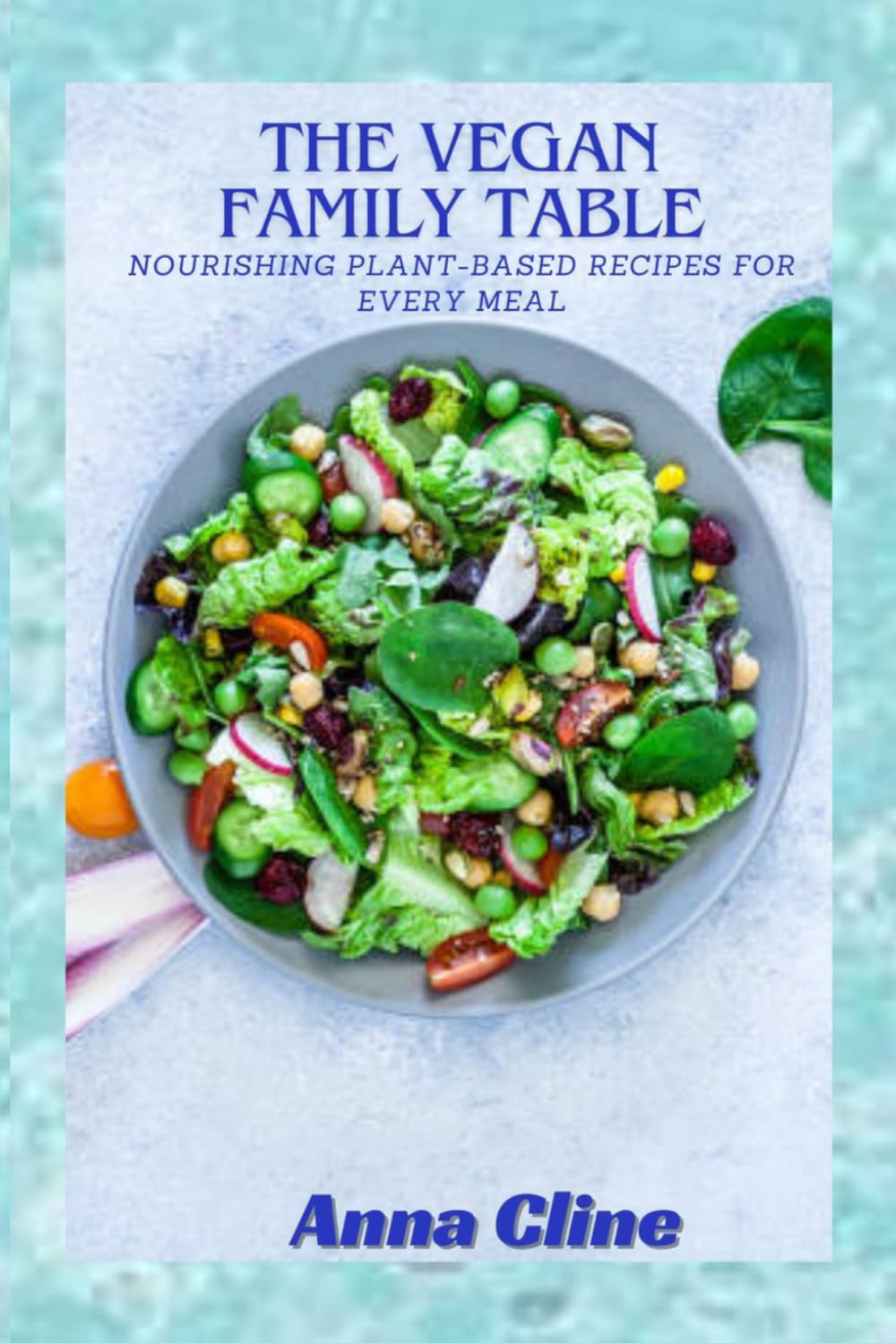 THE VEGAN FAMILY TABLE: Nourishing Plant-Based Recipes For Every Meal