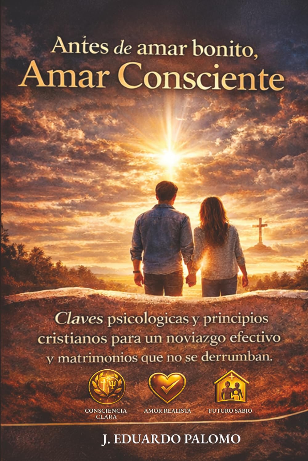 Antes de Amar bonito,Amar Consciente: Claves Psicológicas y principios cristianos para un noviazgo efectivo y matrimonios que no se derrumban