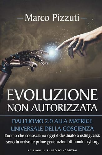 Evoluzione non autorizzata. Dall'uomo 2.0 alla matrice universale della coscienza. Nuova ediz.: 1
