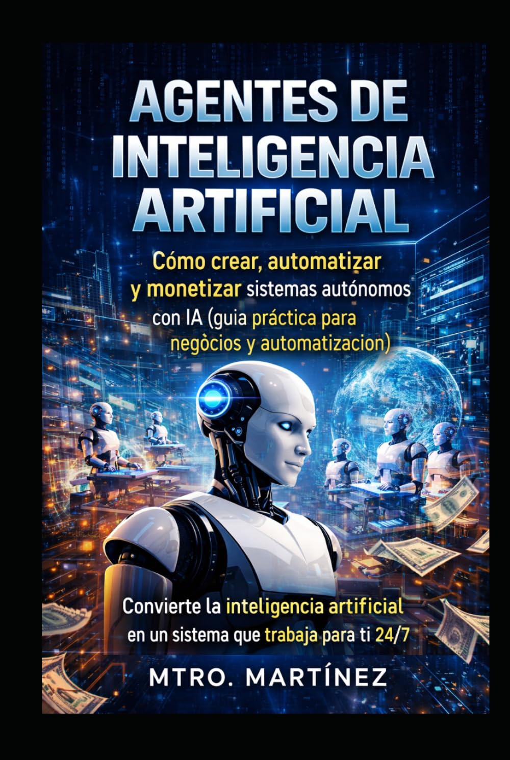 AGENTES DE INTELIGENCIA ARTIFICIAL: Cómo crear, automatizar y monetizar sistemas autónomos con IA (guía práctica para negocios y automatización)
