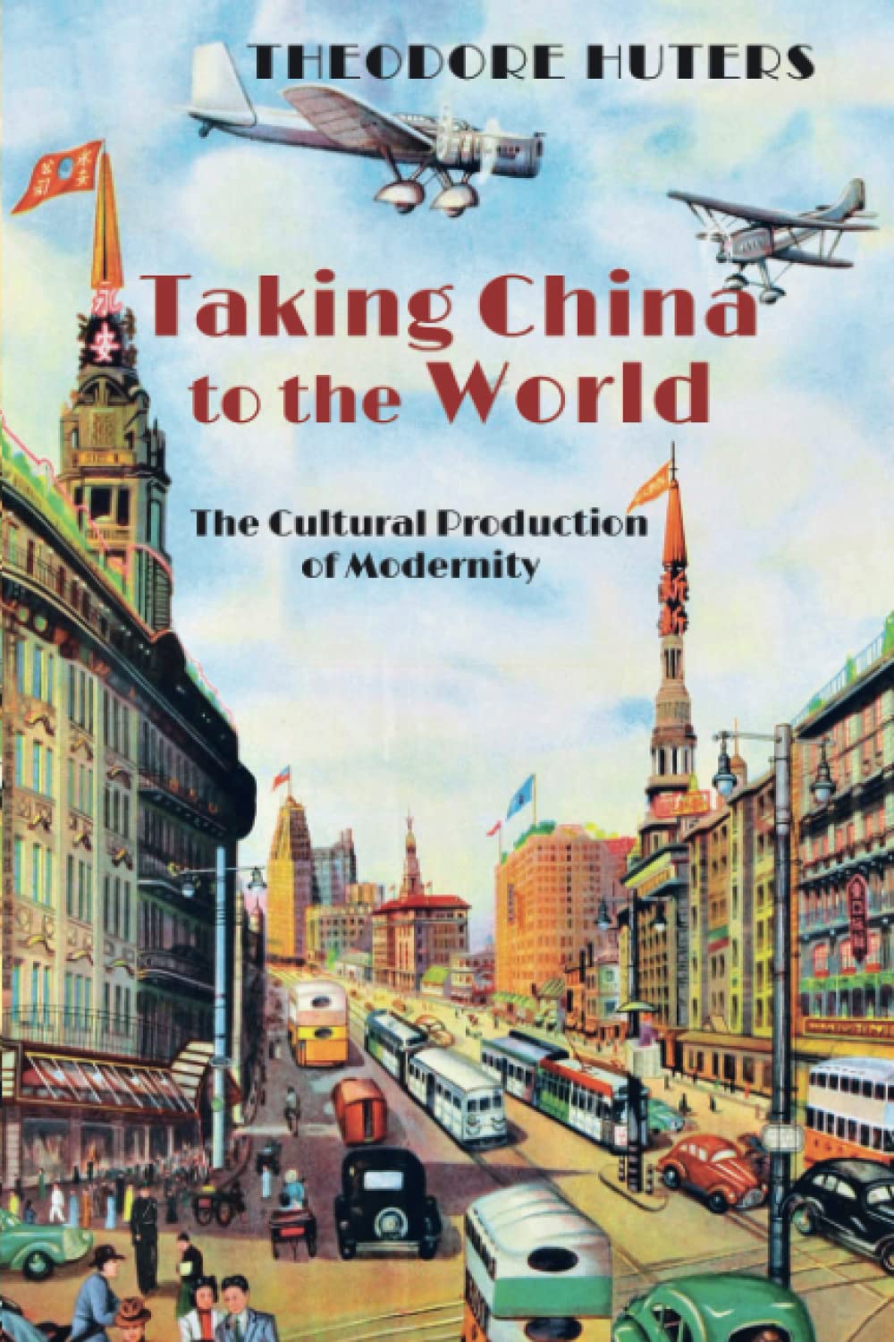 Taking China to the World: The Cultural Production of Modernity (Cambria Sinophone World Series)