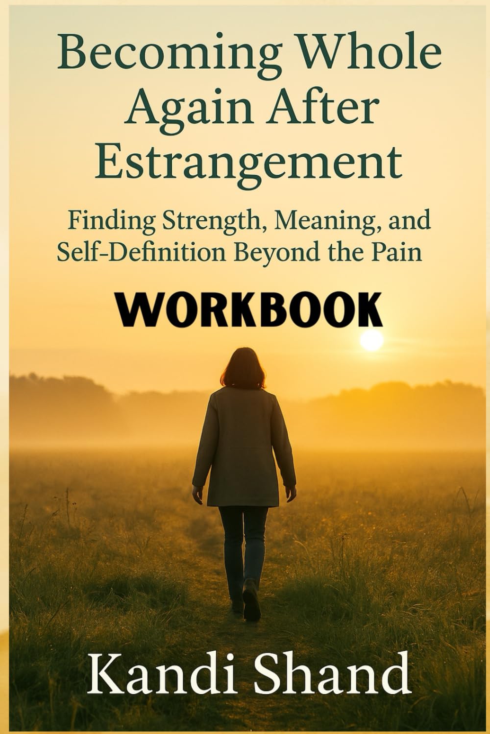 WORKBOOK Becoming Whole Again After Estrangement: Finding Strength, Meaning, and Self-Definition Beyond the Pain (The Pain and Grief of Estrangement from an Adult Child)