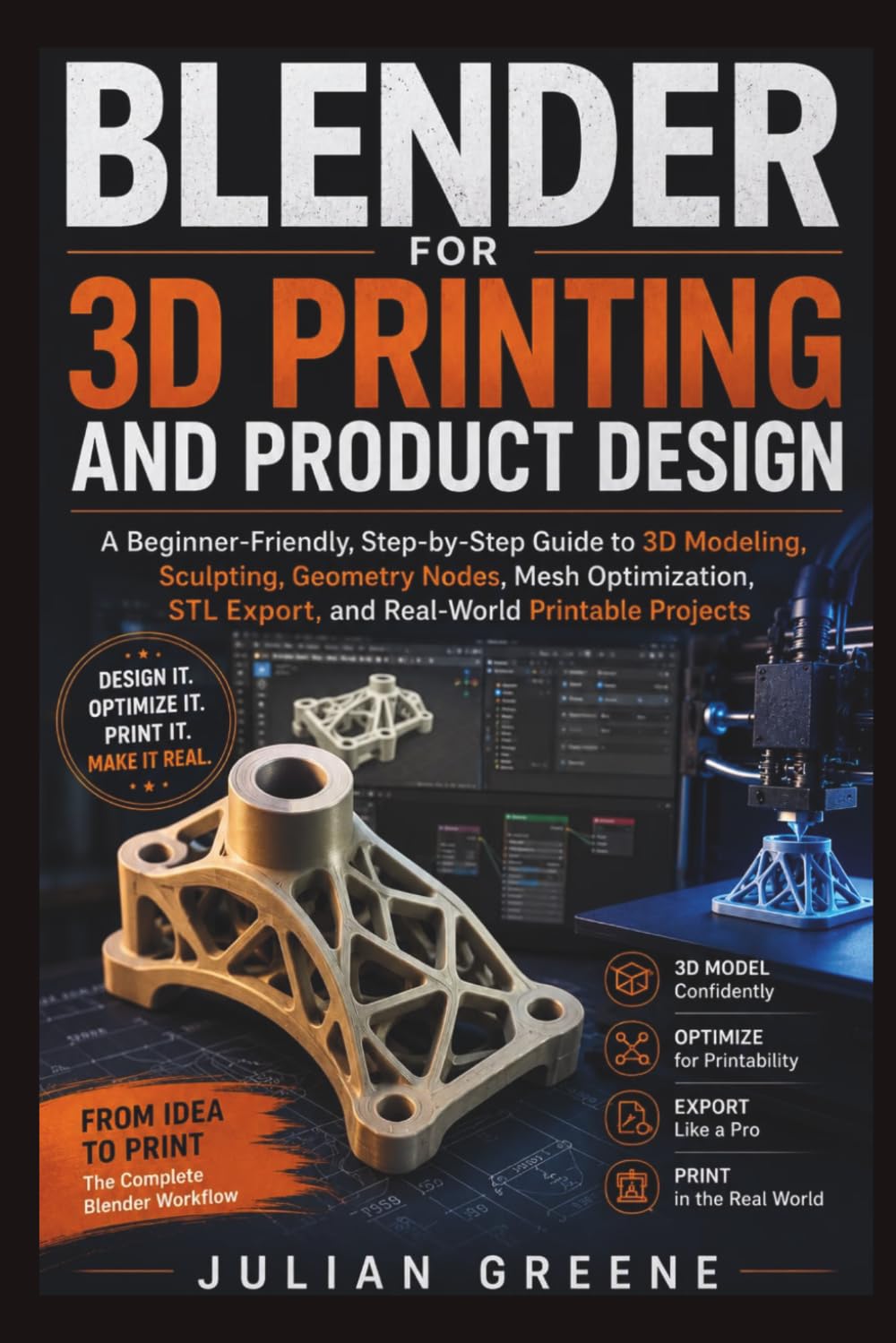 Blender for 3D Printing and Product Design: A Beginner-Friendly, Step-by-Step Guide to 3D Modeling, Sculpting, Geometry Nodes, Mesh Optimization, STL Export, and Real-World Printable Projects
