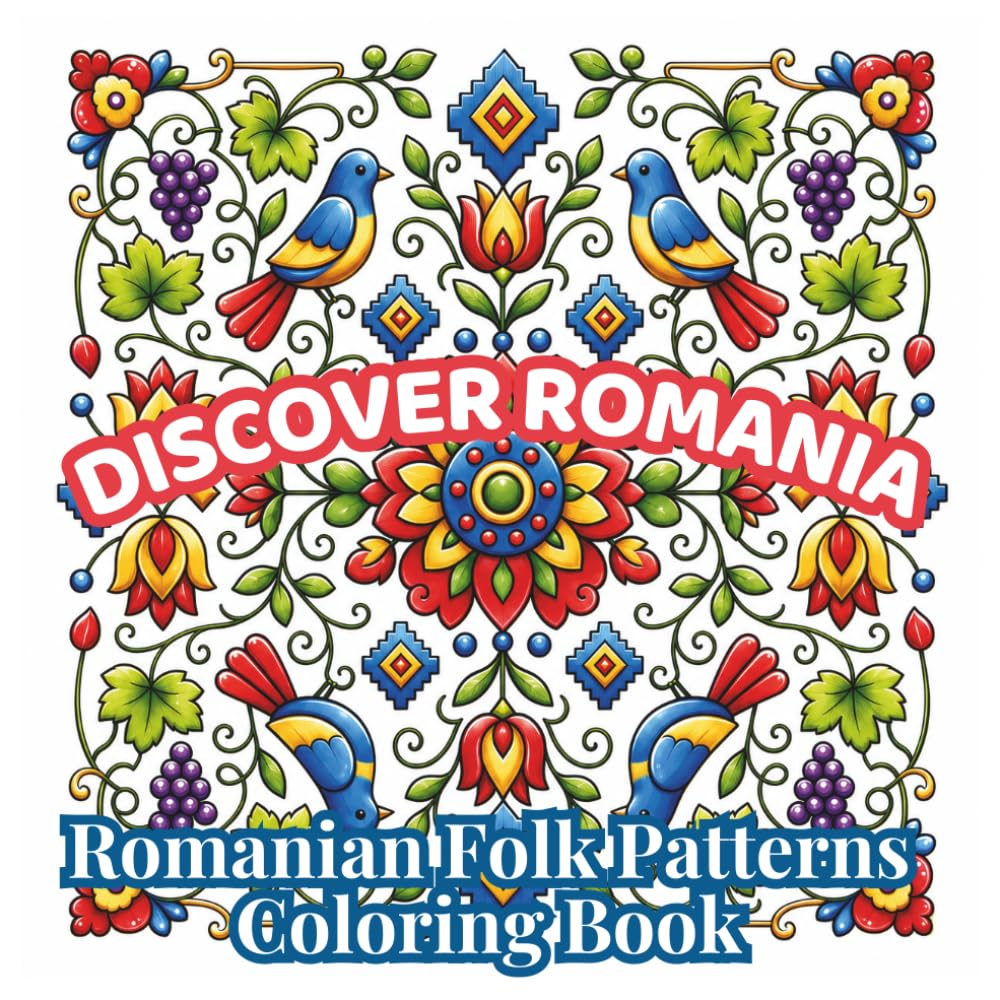 Discover Romania: Romanian Folk Patterns Coloring Book: Cozy Folk Art, Traditional Romanian Motifs, Floral Ornaments, Birds, Embroidery Patterns & ... Teens (Discover Romania Coloring Collection)