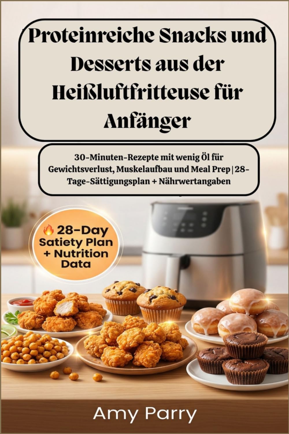 Proteinreiche Snacks und Desserts aus der Heißluftfritteuse für Anfänger: 30-Minuten-Rezepte mit wenig Öl für Gewichtsverlust, Muskelaufbau und Meal Prep | 28-Tage-Sättigungsplan + Nährwertangaben