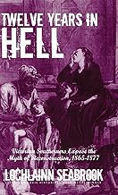 Twelve Years in Hell: Victorian Southerners Expose the Myth of Reconstruction, 1865-1877