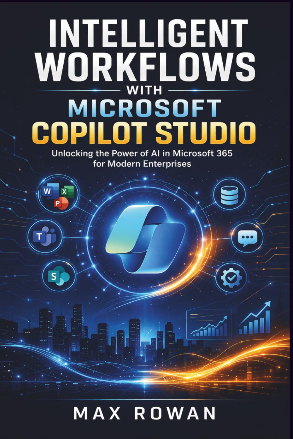 Intelligent Workflows with Microsoft Copilot Studio: Unlocking the Power of AI in Microsoft 365 for Modern Enterprises