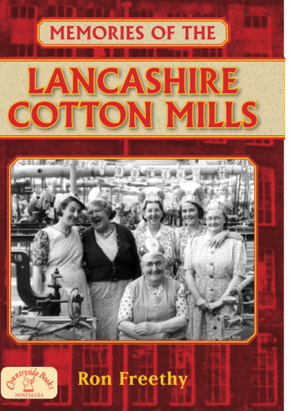 Memories of the Lancashire Cotton Mills: Incredible Stories of the Unsung Heroes that Powered a Once-Booming Industry