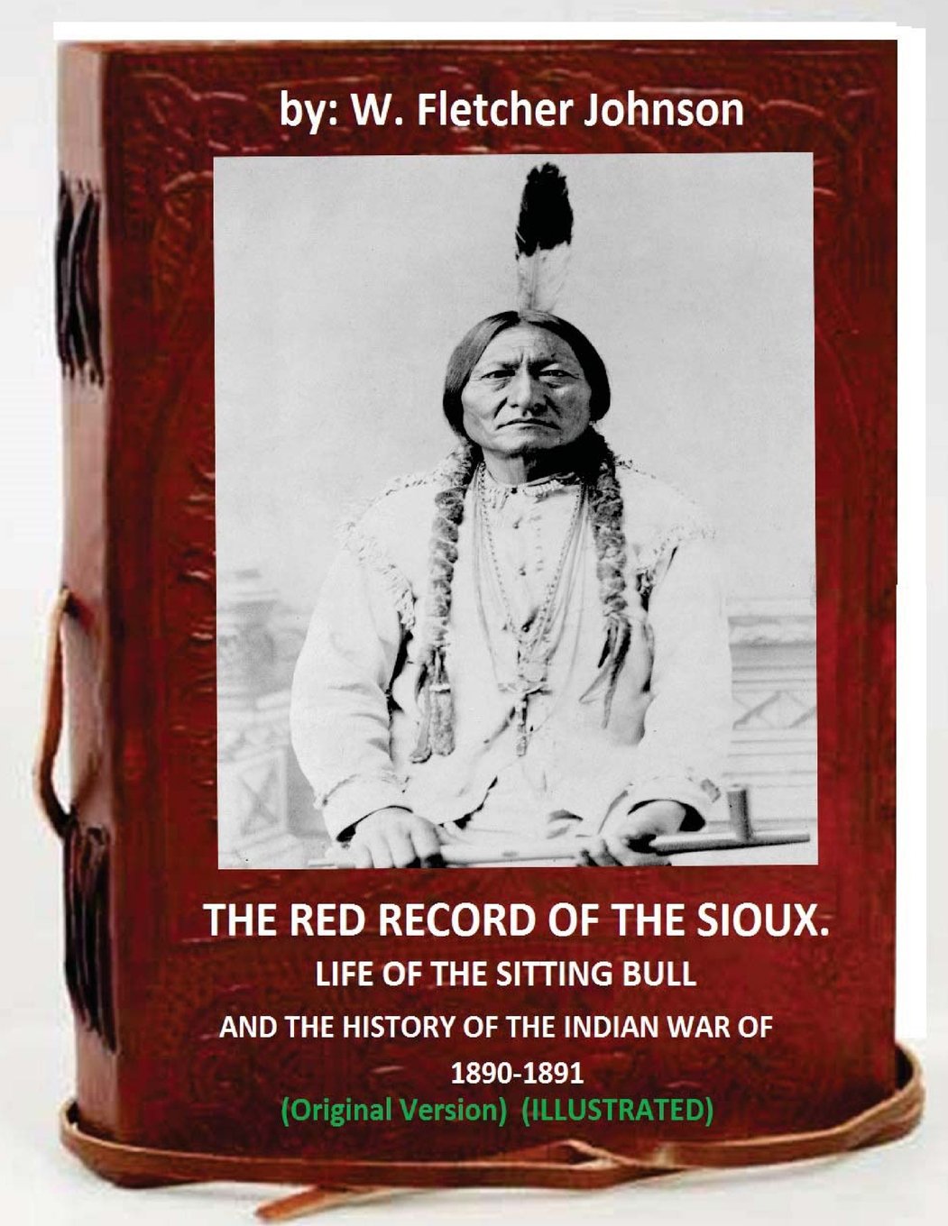 The Red Record of the Sioux: Life of Sitting Bull: and History of the Indian War of 1890–1891 (Original Version) (ILLUSTRATED)