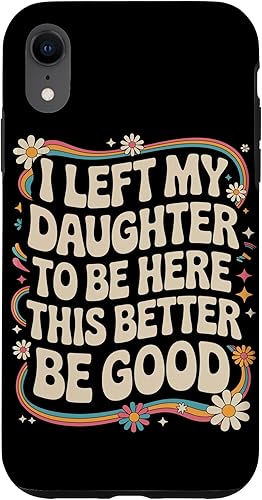 I Left My Daughter To Be Here This Better Be Good Parents Case for iPhone XR