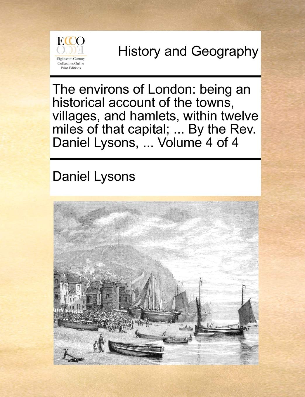The environs of London: being an historical account of the towns, villages, and hamlets, within twelve miles of that capital; ... By the Rev. Daniel Lysons, ... Volume 4 of 4