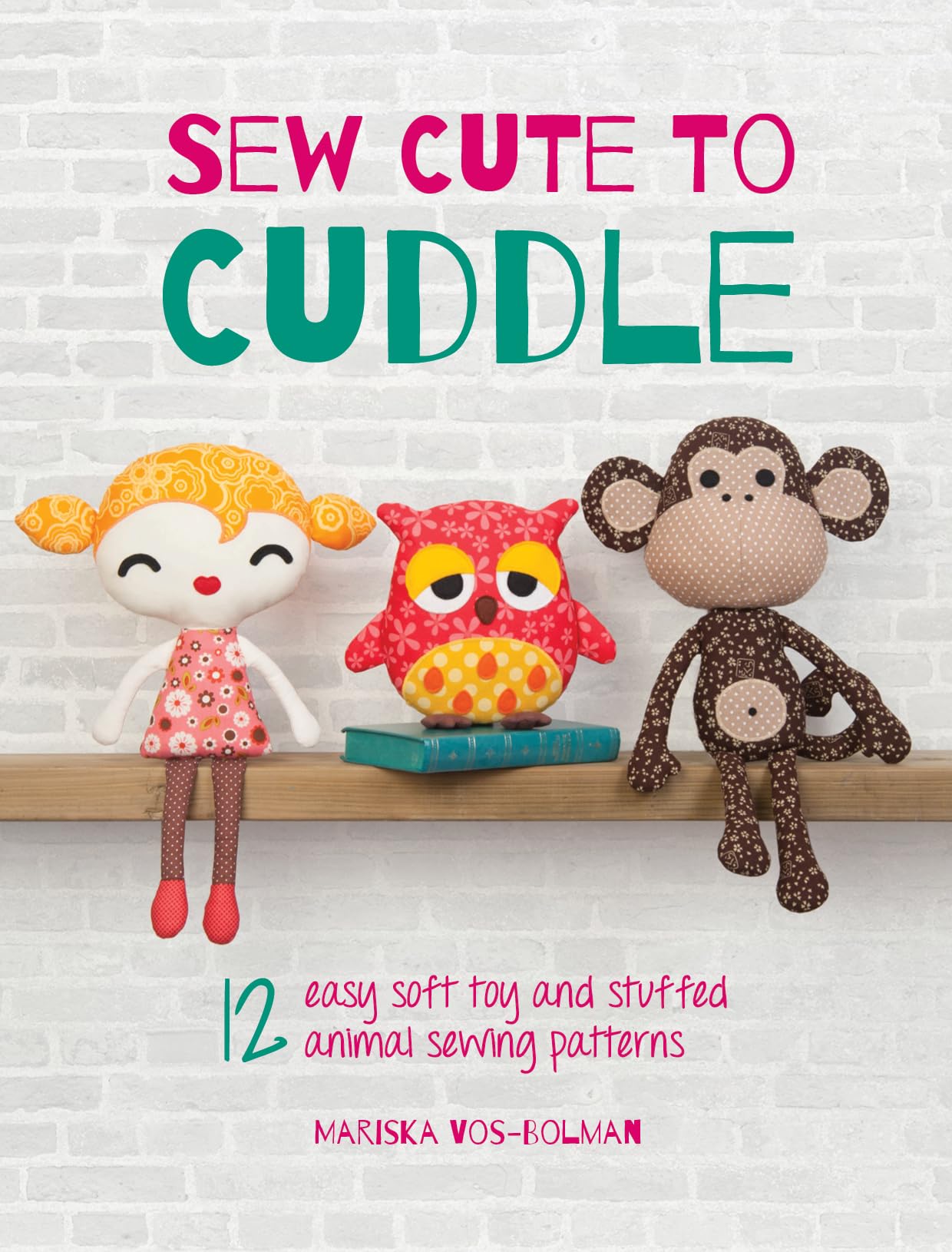 Sew Cute to Cuddle: 12 Easy Soft Toy and Stuffed Animal Sewing Pattern
