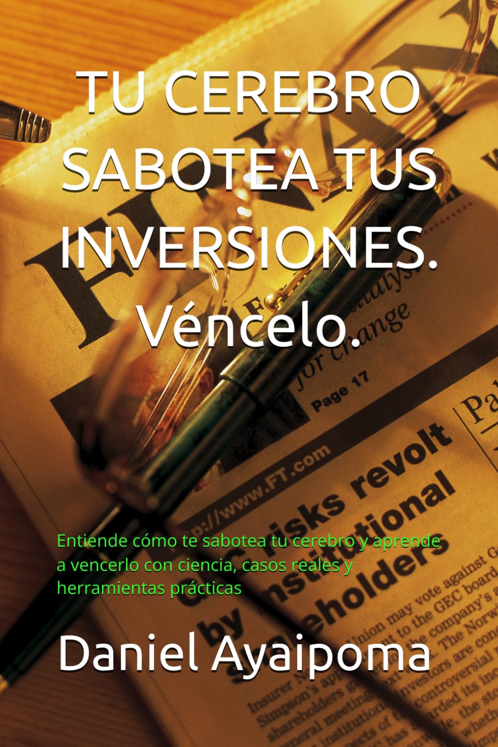 TU CEREBRO SABOTEA TUS INVERSIONES. Véncelo.: Entiende cómo te sabotea tu cerebro y aprende a vencerlo con ciencia, casos reales y herramientas prácticas (Finanzas Personales)