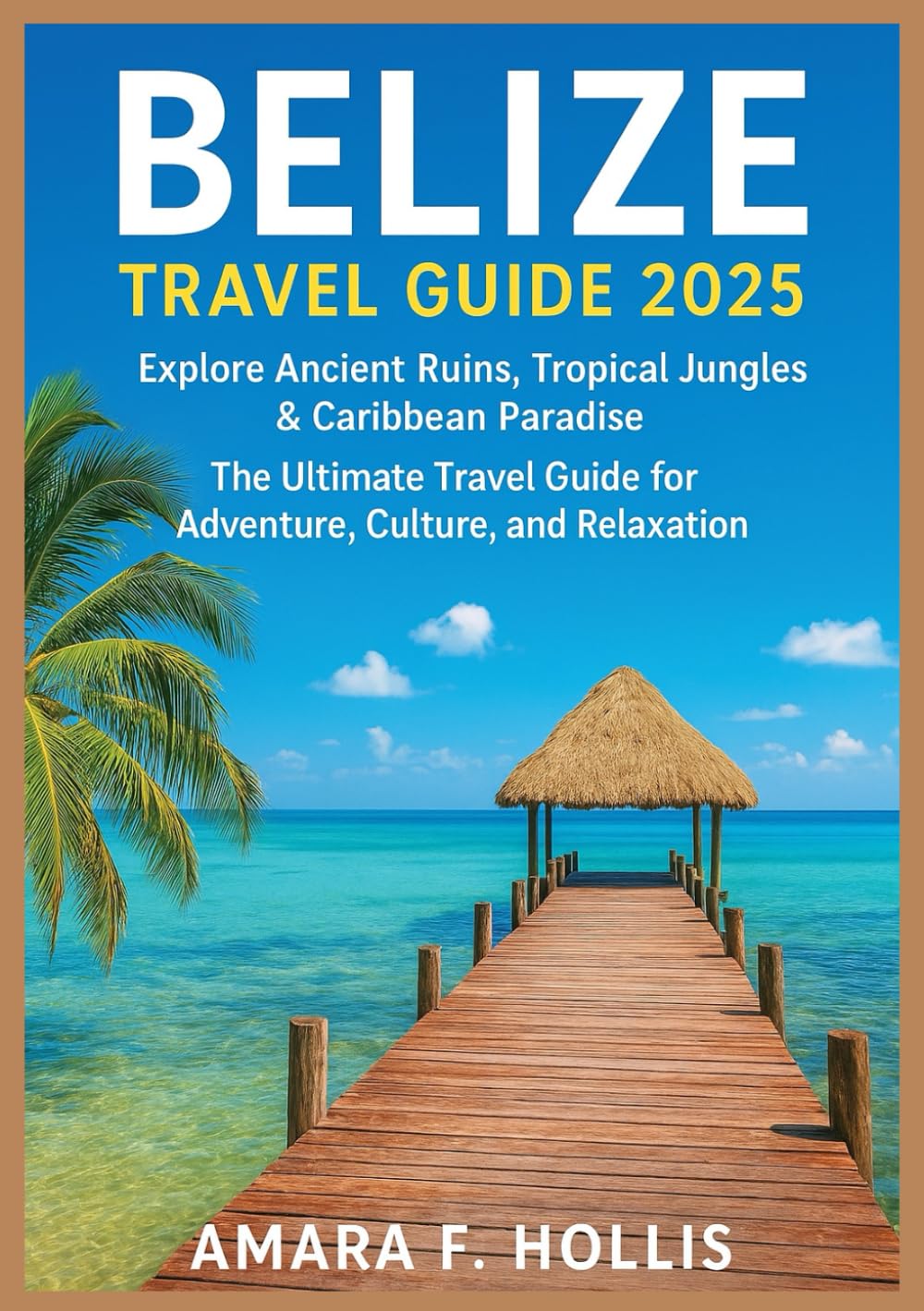 BELIZE TRAVEL GUIDE 2025: Explore Ancient Ruins, Tropical Jungles & Caribbean Paradise – The Ultimate Travel Guide for Adventure, Culture, and Relaxation