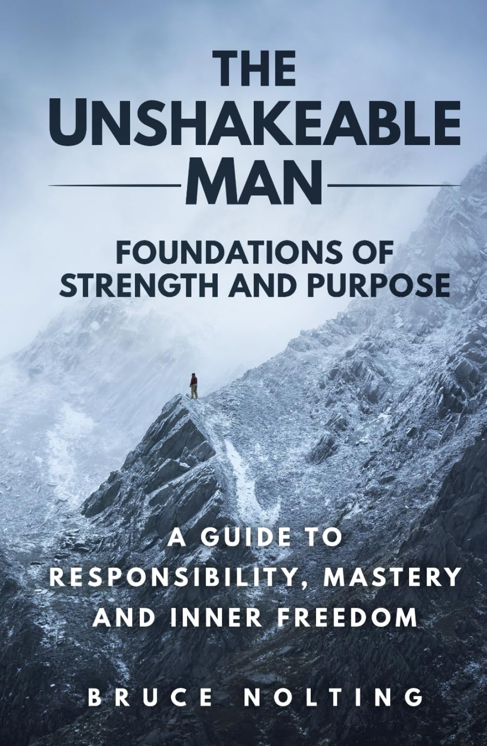 The Unshakeable Man: Foundations of Strength and Purpose: A Guide to Responsibility, Mastery and Inner Freedom
