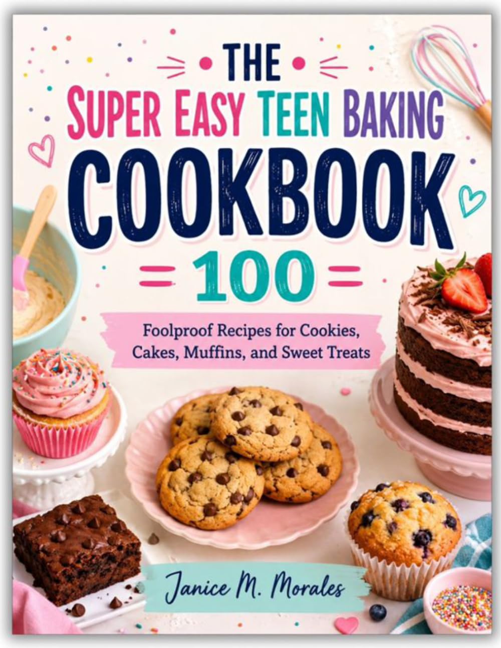 THE SUPER EASY TEEN BAKING COOKBOOK: 100 Foolproof Recipes for Cookies, Cakes, Muffins, and Sweet Treats