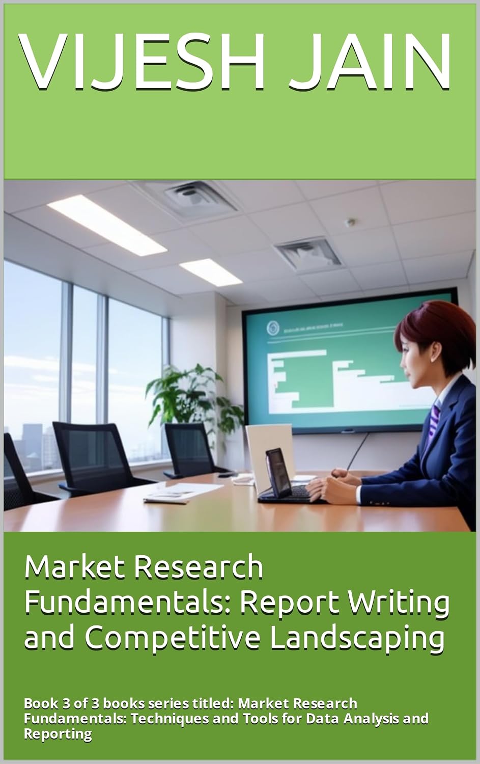 Market Research Fundamentals: #ReportWriting and Competitive Landscaping: Book 3 of 3 books series titled: Market Research Fundamentals: Techniques and Tools for Data Analysis and Reporting