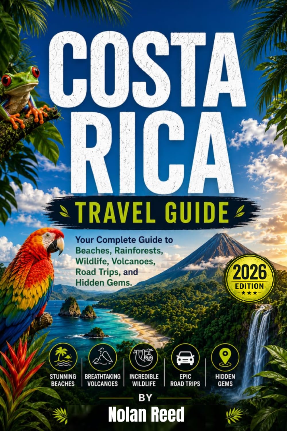 COSTA RICA TRAVEL GUIDE: Your Guide to Beaches, Rainforests, Wildlife, Volcanoes, Road Trips, and Hidden Gems.