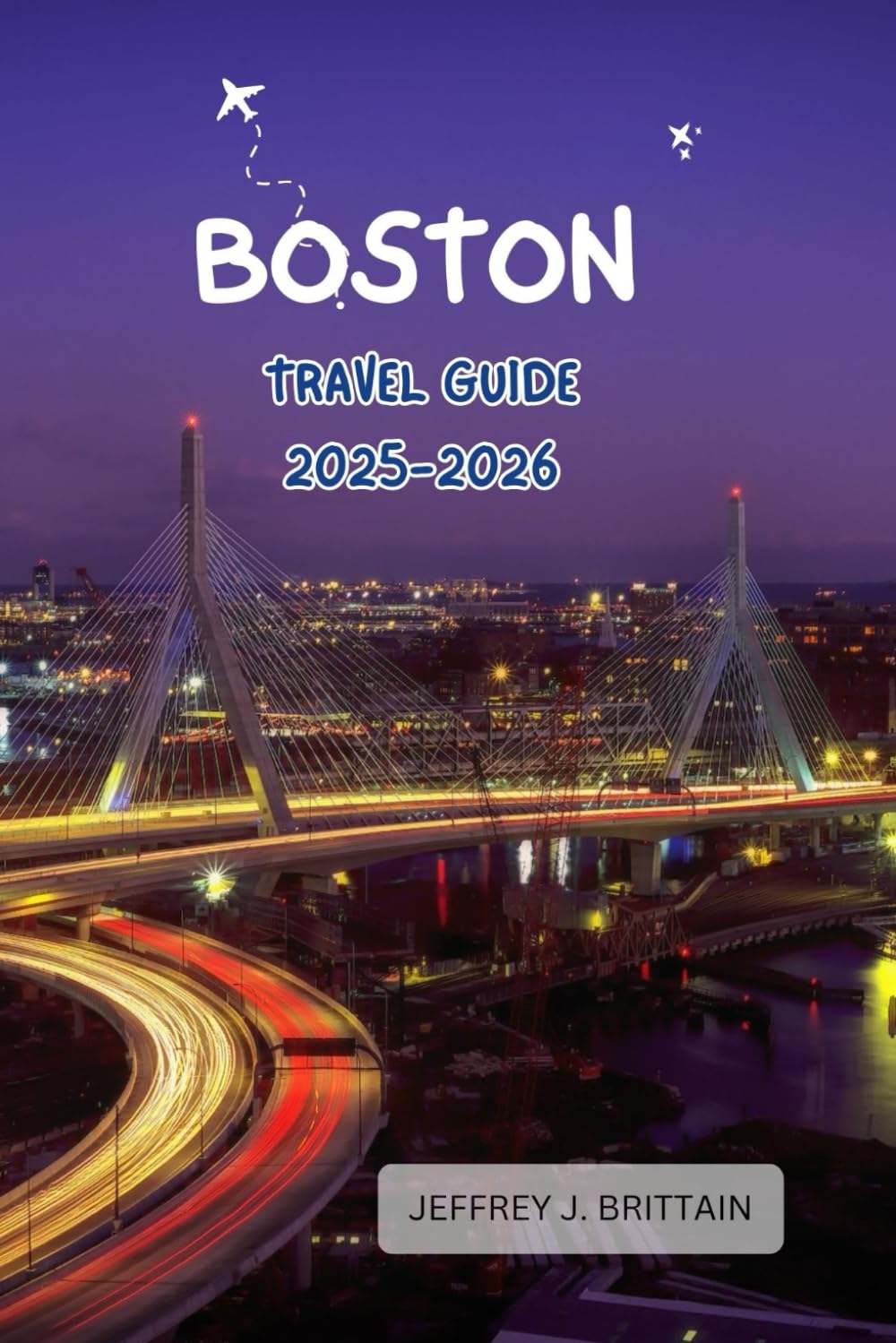 Boston Travel Guide 2025-2026 (Journeys with Jeffrey J. Brittain: Inspiring Travel Guides For Every Explorer)