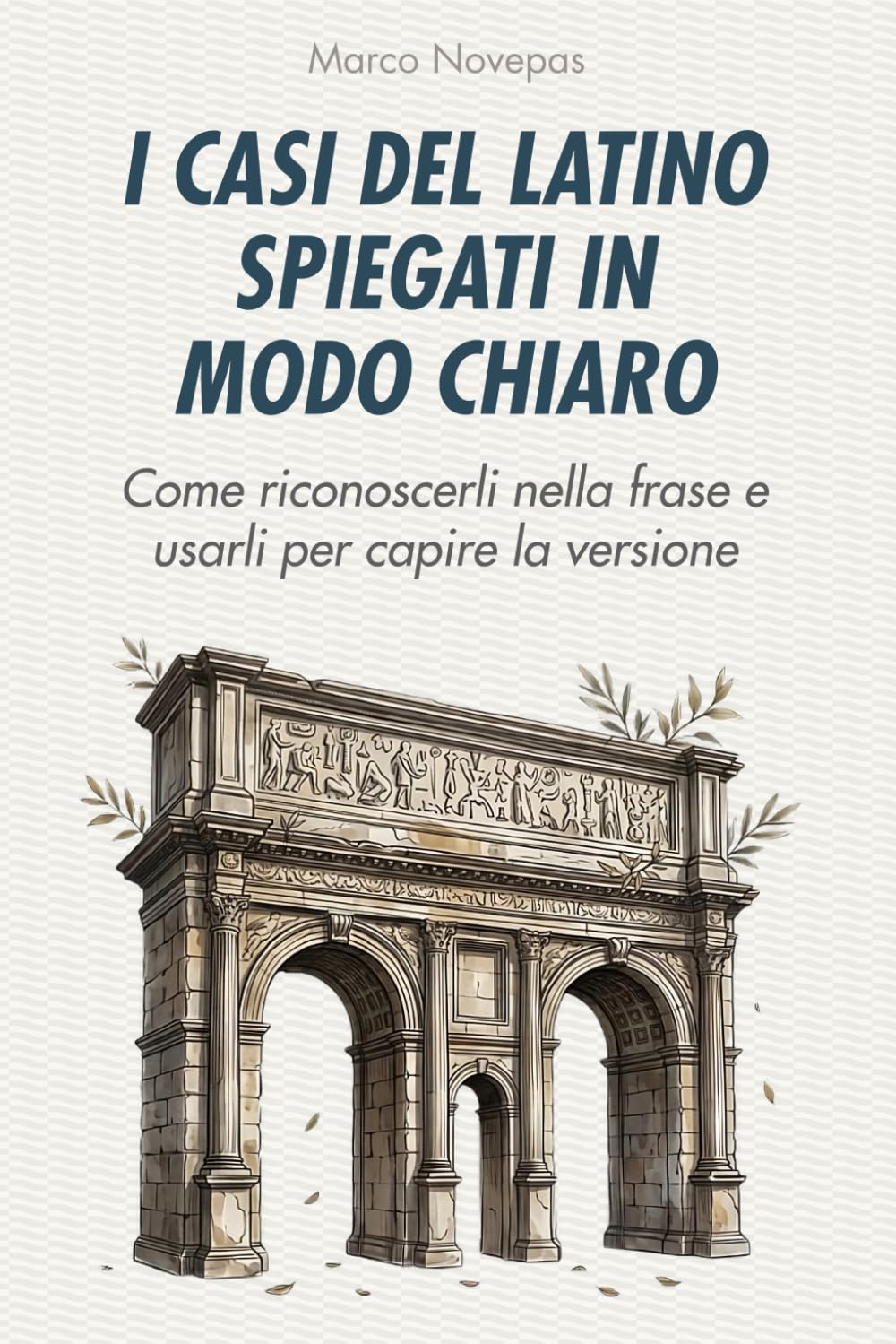 I casi del latino spiegati in modo chiaro: Come riconoscerli nella frase e usarli per capire la versione (Capire davvero il latino)