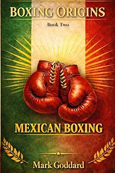 BOXING ORIGINS Book Two: MEXICAN BOXING Pressure, Body Work, Warrior