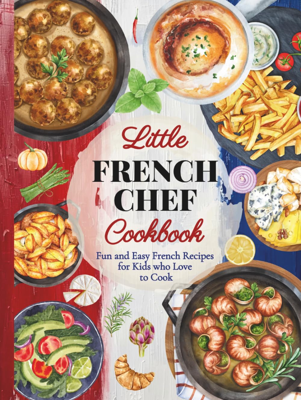 Little French Chef Cookbook: Fun and Easy French Recipes for Kids Who Love to Cook (Little Chef Around the World)