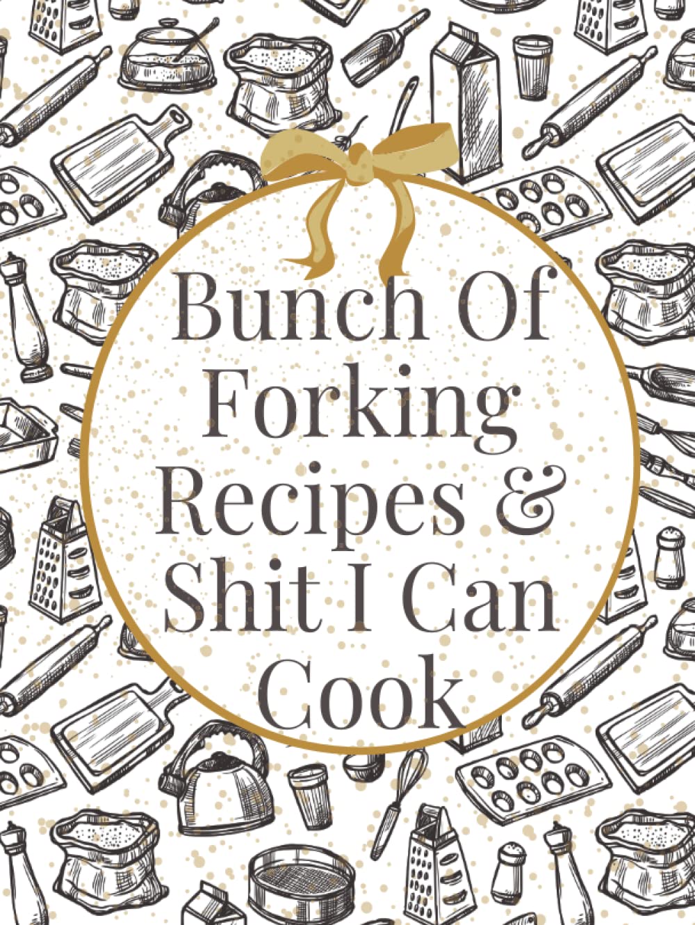 Bunch Of Forking Recipes & Shit I Can Cook: Make Your Own Cookbook - Blank Recipe Journal And Organizer For Recipes - Cooking Gifts Idea