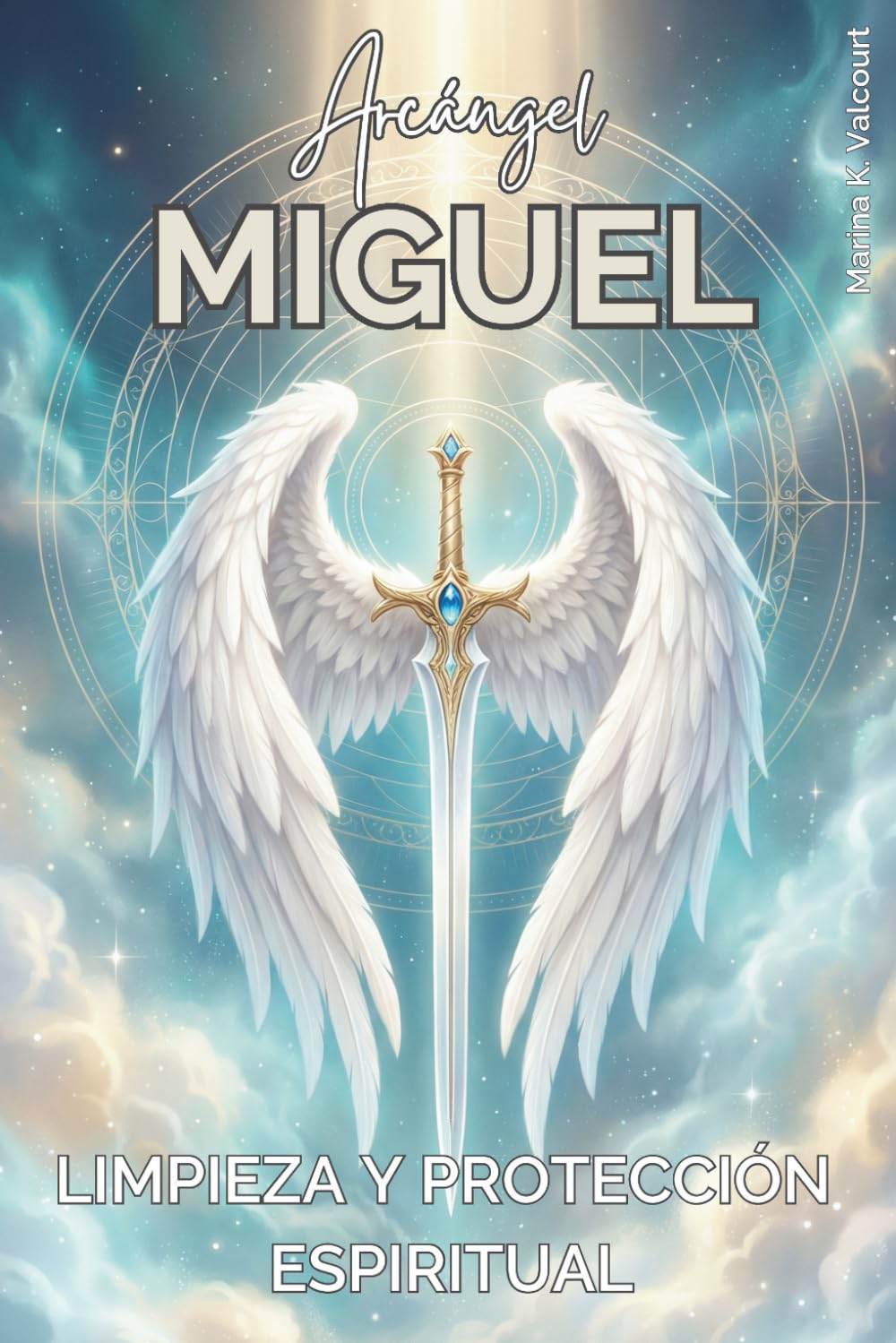 ARCÁNGEL MIGUEL: LIMPIEZA Y PROTECCIÓN ESPIRITUAL. Ritos sencillos, plegarias y hábitos para reforzar tus límites: Manual práctico de resguardo, purificación del hogar y fronteras firmes.