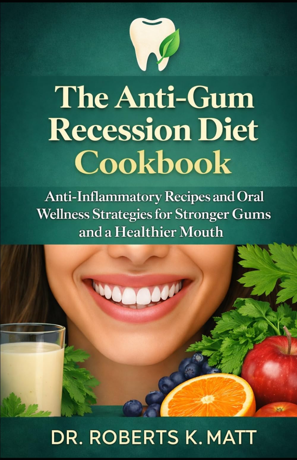 The Anti-Gum Recession Diet Cookbook: Anti-Inflammatory Recipes and Oral Wellness Strategies for Stronger Gums and a Healthier Mouth