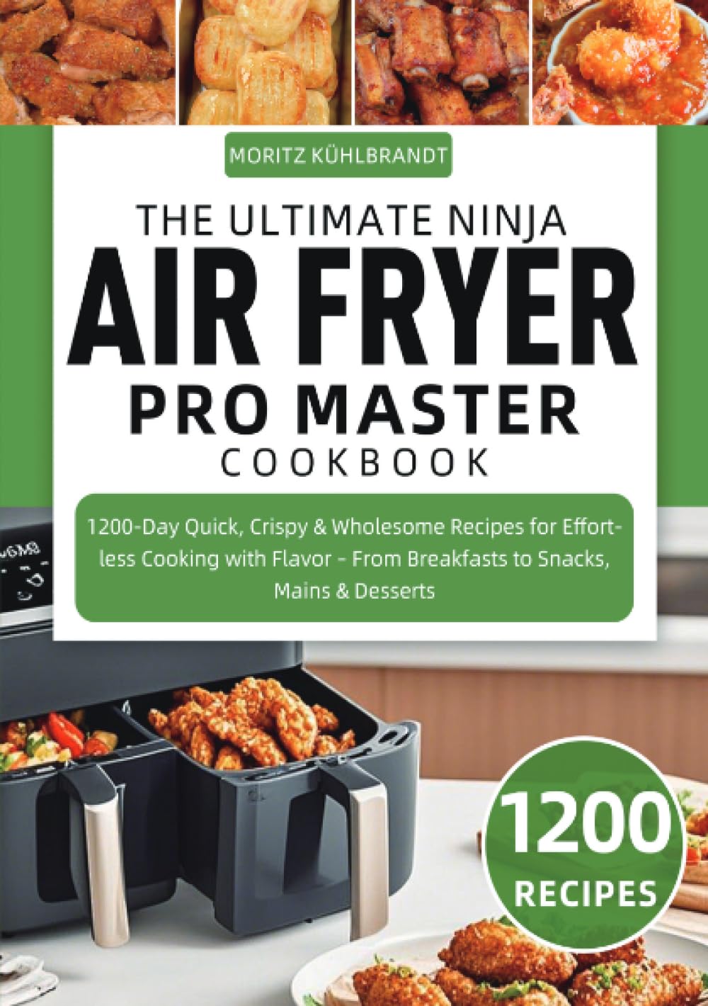 The Ultimate Ninja Air Fryer Pro Master Cookbook: 1200-Day Quick, Crispy & Wholesome Recipes for Effortless Cooking with Flavor – From Breakfasts to Snacks, Mains & Desserts