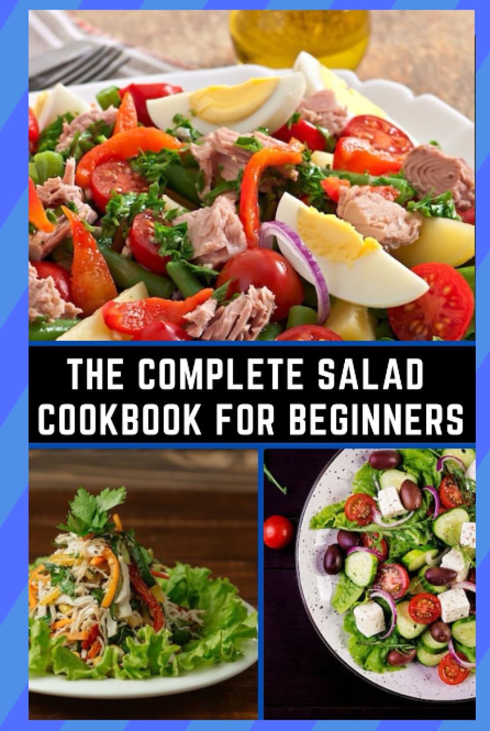 The Complete Salad Cookbook For Beginners: 130+ Lively Salad Recipes for those who love to cook easy, fast, and hard at home in minutes