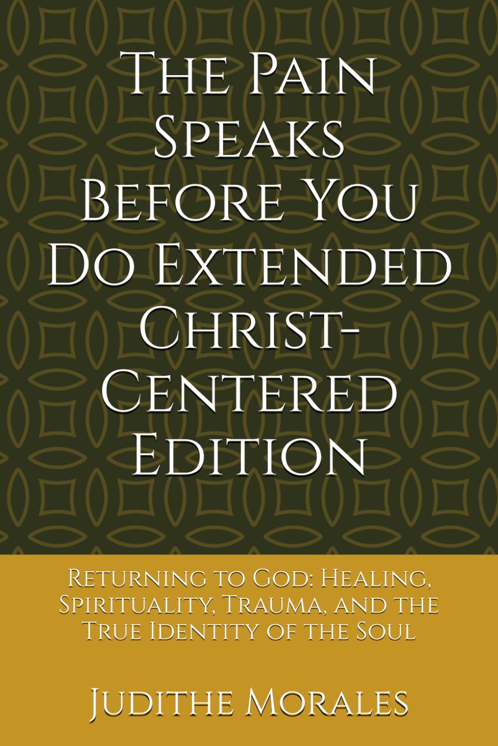 The Pain Speaks Before You Do Extended Christ-Centered Edition: Returning to God: Healing, Spirituality, Trauma, and the True Identity of the Soul