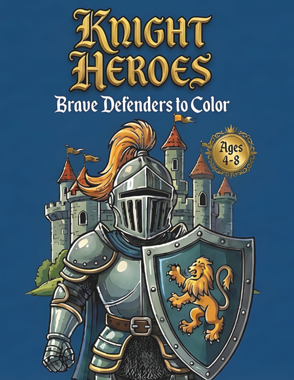 Knight Heroes Coloring Book for Kids Ages 4-8: Brave Defenders to Color: Medieval Castle and Armored Warrior Activity Book | Action Coloring Pages for Boys (Little Knights Adventures Coloring Series)
